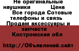 Не оригинальные наушники iPhone › Цена ­ 150 - Все города Сотовые телефоны и связь » Продам аксессуары и запчасти   . Костромская обл.